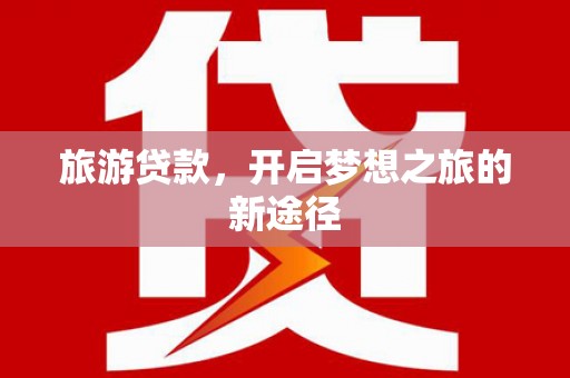 公馆旅游贷款，开启梦想之旅的新途径