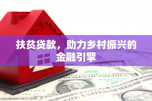 公馆扶贫贷款，助力乡村振兴的金融引擎