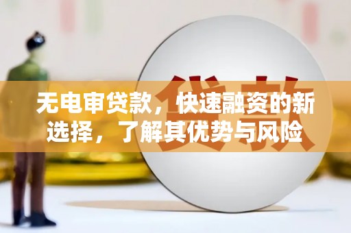 公馆无电审贷款，快速融资的新选择，了解其优势与风险