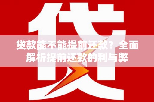 公馆贷款能不能提前还款？全面解析提前还款的利与弊