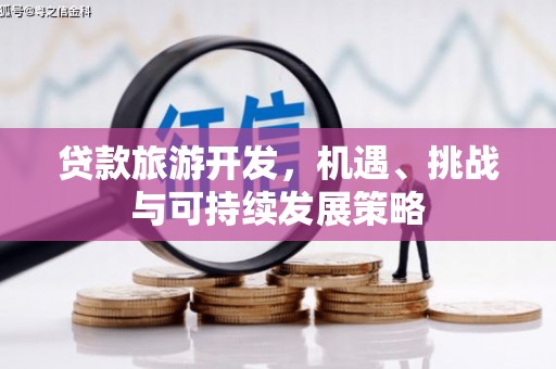 公馆贷款旅游开发，机遇、挑战与可持续发展策略