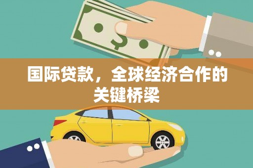 公馆国际贷款，全球经济合作的关键桥梁