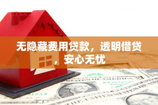公馆无隐藏费用贷款，透明借贷，安心无忧
