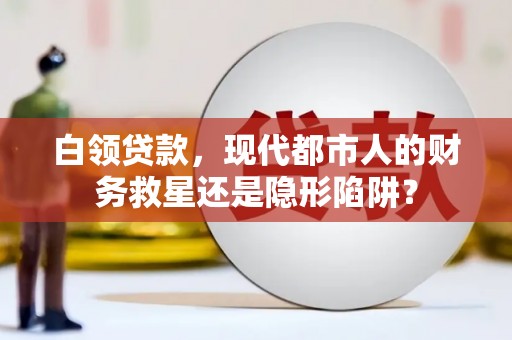 公馆白领贷款，现代都市人的财务救星还是隐形陷阱？