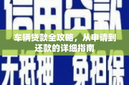 公馆车辆贷款全攻略，从申请到还款的详细指南