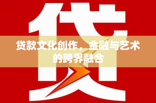 公馆贷款文化创作，金融与艺术的跨界融合