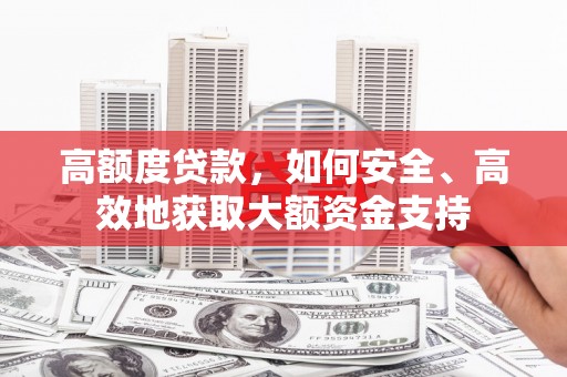 公馆高额度贷款，如何安全、高效地获取大额资金支持