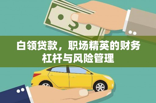 公馆白领贷款，职场精英的财务杠杆与风险管理