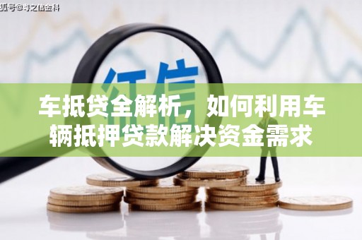 公馆车抵贷全解析，如何利用车辆抵押贷款解决资金需求