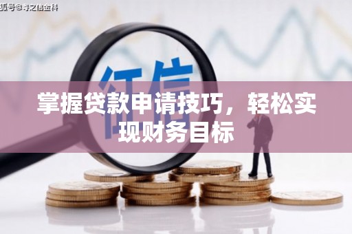公馆掌握贷款申请技巧，轻松实现财务目标