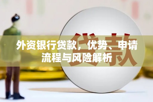 公馆外资银行贷款，优势、申请流程与风险解析