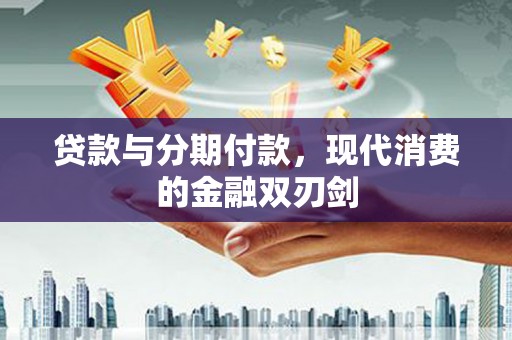 公馆贷款与分期付款，现代消费的金融双刃剑