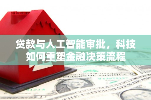 公馆贷款与人工智能审批，科技如何重塑金融决策流程