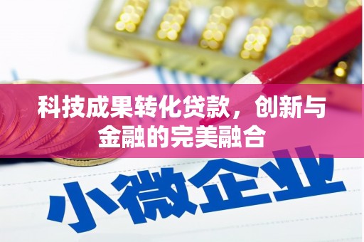 公馆科技成果转化贷款，创新与金融的完美融合