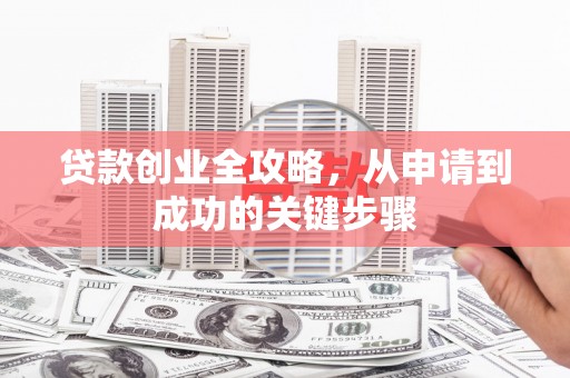 公馆贷款创业全攻略，从申请到成功的关键步骤