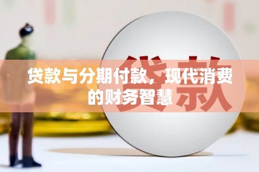 公馆贷款与分期付款，现代消费的财务智慧