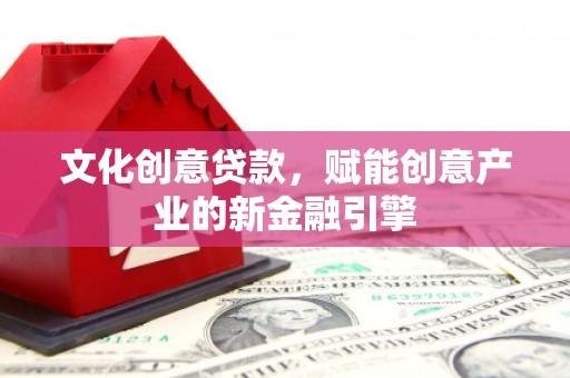公馆文化创意贷款，赋能创意产业的新金融引擎