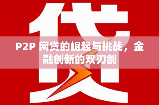 公馆P2P 网贷的崛起与挑战，金融创新的双刃剑