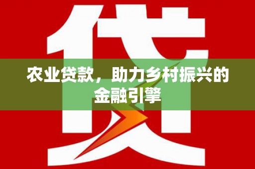 公馆农业贷款，助力乡村振兴的金融引擎