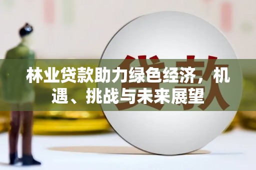 公馆林业贷款助力绿色经济，机遇、挑战与未来展望