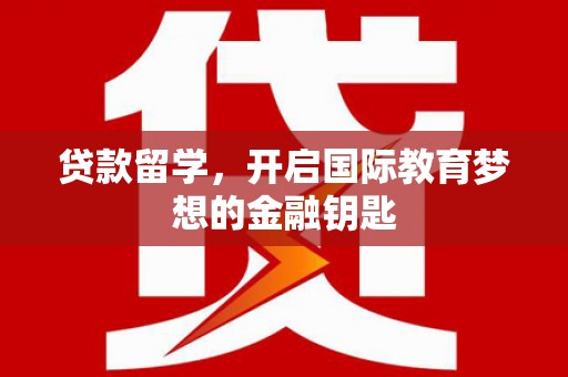 公馆贷款留学，开启国际教育梦想的金融钥匙