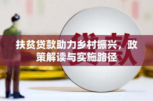 公馆扶贫贷款助力乡村振兴，政策解读与实施路径