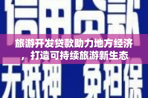 公馆旅游开发贷款助力地方经济，打造可持续旅游新生态