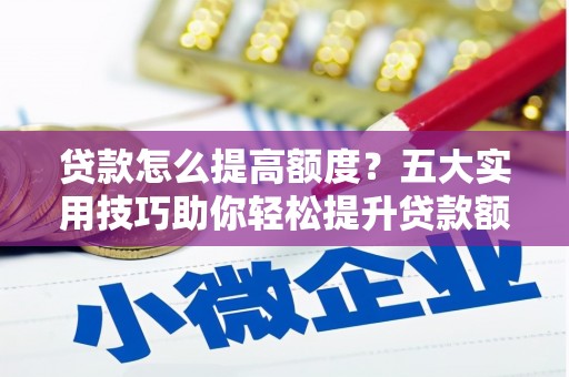 公馆贷款怎么提高额度？五大实用技巧助你轻松提升贷款额度