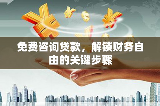公馆免费咨询贷款，解锁财务自由的关键步骤