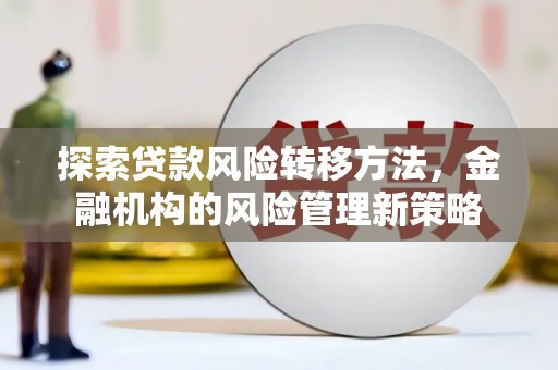 公馆探索贷款风险转移方法，金融机构的风险管理新策略