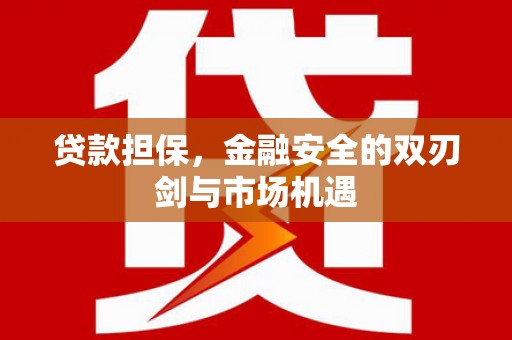 公馆贷款担保，金融安全的双刃剑与市场机遇