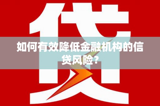 公馆如何有效降低金融机构的信贷风险？