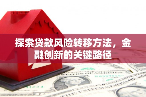 公馆探索贷款风险转移方法，金融创新的关键路径