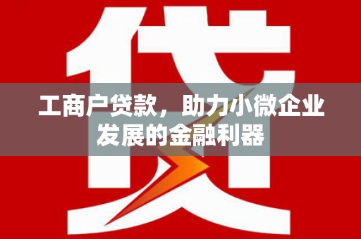 公馆工商户贷款，助力小微企业发展的金融利器