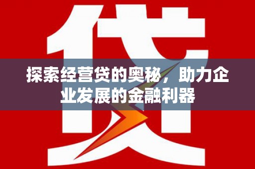 公馆探索经营贷的奥秘，助力企业发展的金融利器