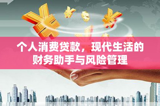 公馆个人消费贷款，现代生活的财务助手与风险管理