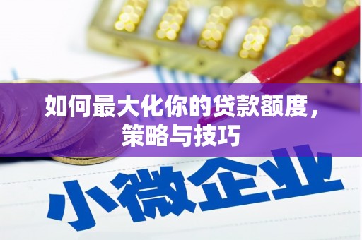 公馆如何最大化你的贷款额度，策略与技巧