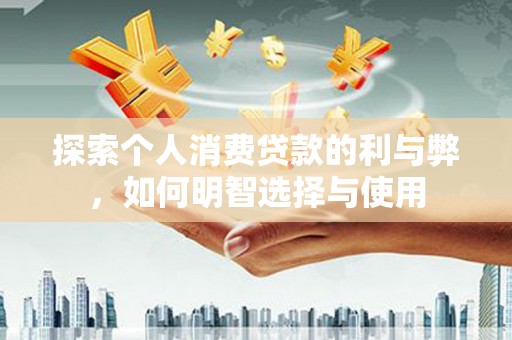 公馆探索个人消费贷款的利与弊，如何明智选择与使用