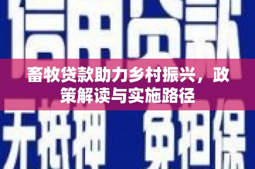 公馆畜牧贷款助力乡村振兴，政策解读与实施路径