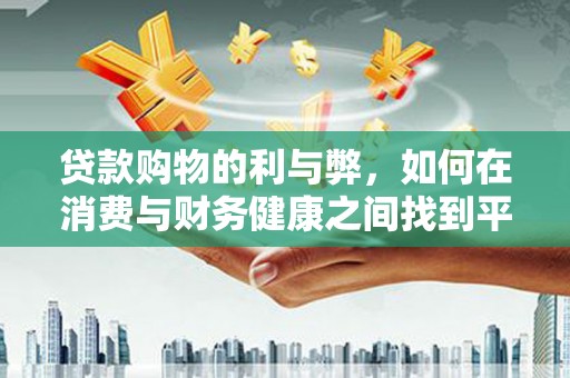公馆贷款购物的利与弊，如何在消费与财务健康之间找到平衡