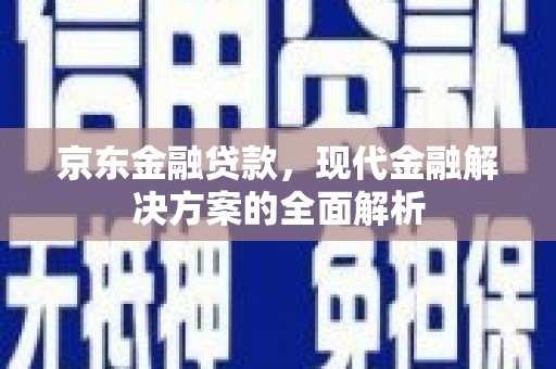 公馆京东金融贷款，现代金融解决方案的全面解析