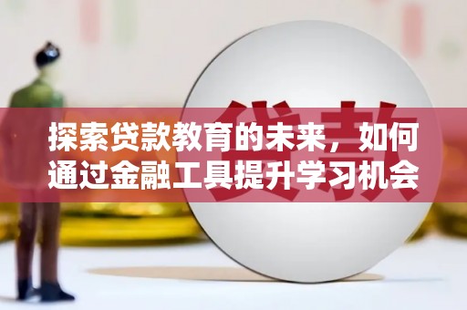 公馆探索贷款教育的未来，如何通过金融工具提升学习机会