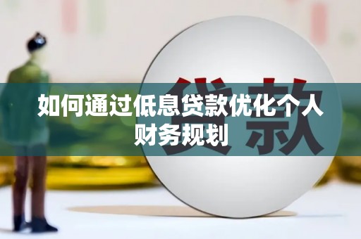 公馆如何通过低息贷款优化个人财务规划