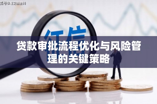 公馆贷款审批流程优化与风险管理的关键策略