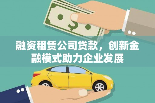 公馆融资租赁公司贷款，创新金融模式助力企业发展