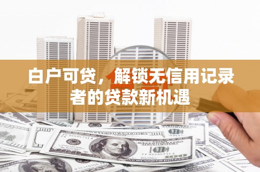 公馆白户可贷，解锁无信用记录者的贷款新机遇