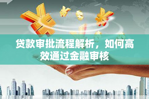 公馆贷款审批流程解析，如何高效通过金融审核