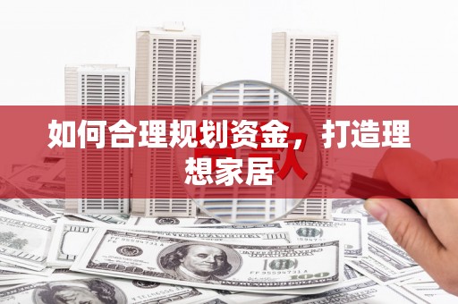 公馆如何合理规划资金，打造理想家居