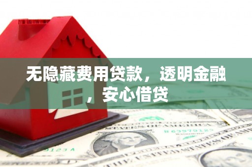 公馆无隐藏费用贷款，透明金融，安心借贷