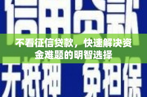 公馆不看征信贷款，快速解决资金难题的明智选择